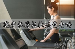 跑步机待机状态费电吗？耗电量极少可以忽略不计